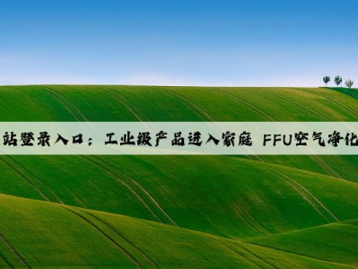 kaiyun官方网站登录入口：工业级产品进入家庭 FFU空气净化器遭遇滑铁卢