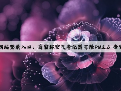 kaiyun官方网站登录入口：商家称空气净化器可除PM2.5 专家：夸大宣传